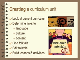 Creating  a curriculum unit Look at current curriculum  Determine links to language culture content Find folktale Edit folktale Build lessons & activities 