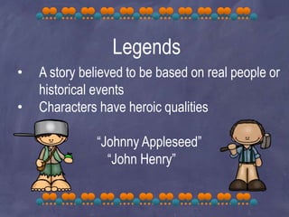 Legends
• A story believed to be based on real people or
historical events
• Characters have heroic qualities
“Johnny Appleseed”
“John Henry”
 