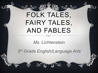 FOLK TALES,
   FAIRY TALES,
   AND FABLES
       Ms. Lichtenstein

3rd Grade English/Language Arts
 