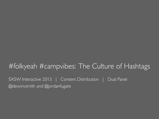 #folkyeah #campvibes: The Culture of Hashtags
SXSW Interactive 2013 | Content Distribution | Dual Panel
@devonvsmith and @jordanfugate
 