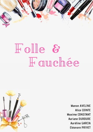 Folle
Fauchée
&
Manon AVELINE
Alice COINTE
Maxime CONSTANT
Auriane DUROURE
Auréline GARCIA
Eléonore PRIVET
 