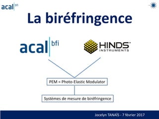 La biréfringence
PEM = Photo-Elastic Modulator
Systèmes de mesure de biréfringence
Jocelyn TANAÏS - 7 février 2017
 