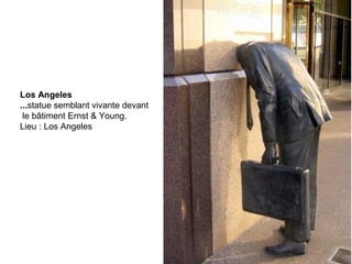 Los Angeles
...statue semblant vivante devant
 le bâtiment Ernst & Young.
Lieu : Los Angeles
 