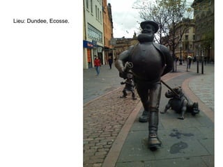 Lieu: Dundee, Ecosse.
 