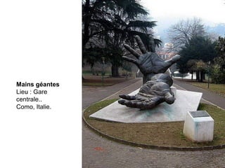 Mains géantes
Lieu : Gare
centrale..
Como, Italie.
 