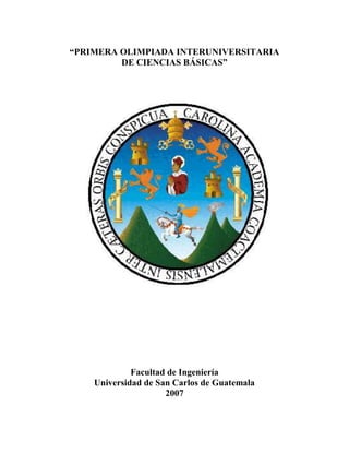 “PRIMERA OLIMPIADA INTERUNIVERSITARIA
DE CIENCIAS BÁSICAS”
Facultad de Ingeniería
Universidad de San Carlos de Guatemala
2007
 