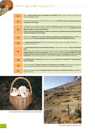 lista roja de hongos a proteger de la península ibérica
                                    Nace el Consejo Europeo para la Conservación de los Hongos (ECCF) fundada en Oslo con ocasión del IX
                    1985
                                    Congreso Micológico Europeo.


                                    En Vilm (Alemania) durante una sesión del ECCF se proponen una treintena de especies de hongos considerados
                    1991
                                    amenazados a nivel europeo.


                                    XI Congreso de Kew. Se publica la primera “Lista Roja” (Red List) provisional de hongos amenazados de Europa
                                    (ING, 1993) y este mismo año se publica la Directiva Comunitaria 92/43/CEE relativa a “la conservación de los
                    1992            hábitats naturales y de fauna y flora silvestres”.
                                    Convenio sobre la Diversidad Biológica, firmado en la Conferencia de las Naciones Unidas de Medio Ambiente
                                    y Desarrollo celebrada en Río de Janeiro.


                                    VII Congreso “Organisation for the Phyto-Taxonomia Investigation of the Mediterranean Area” (OPTIMA) en
                    1993
                                    Bulgaria. Se presenta una lista preliminar de 23 macromicetos considerados amenazados en Italia.


                                    La “Species Survival Commission” (SCC) del IUNC propone la última versión de la Categoría a asignar a un
                    1994
                                    taxon dentro de la Red List.

                                    La “The International Unión for the Conservation of Nature” (IUNC) publica el volumen “Red List of Threatened
                                    Plants”.
                    1997            Publicación por parte del Consejo de la Unión Europea de la Directiva 97/62/CE relativa a la conservación de los
                                    hábitats naturales y de fauna y flora silvestres, (modifica la Directiva 92/43/CEE) donde se definen los “Tipos
                                    de hábitats naturales de interés comunitario cuya conservación requiere la designación de Zonas de Especial
                                    Conservación”. No incluye los hongos pero si muchos de los ecosistemas más frágiles donde fructifican.

                                    El micológo francés R. Courtecuisse es elegido oficialmente presidente de la Comisión SSC “Fungi Specialized
                    1998
                                    Group” de la IUNC.


                                    J.P. Koune delegado de Consejo Europeo para la Conservación de los Hongos (ECCT) propone nuevamente al
                     1998
                                    Consejo de Europa de Estrasburgo la inclusión de los hongos citados en la Convención de Berna.


                                    Documento con la propuesta de 33 especies fúngicas para incluir en la Convención de Berna y presentada al
                     2001
                                    Consejo de Europa.




    Cesta de Calocybe gambosa, especie objeto de una gran presión recolectora.




4                                                                                                        Coto de Calocybe gambosa, en la provincia de León.
 