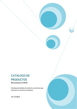 1
CATALOGO DE
PRODUCTOS
Miscelánea CYNYR
Catalogo detallado de todos los productos que
tenemos en nuestra miscelánea
10/12/2012
 