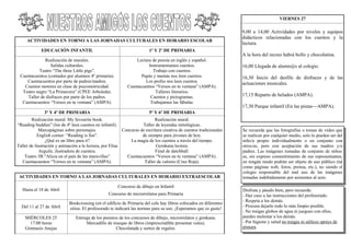 EDUCACIÓN INFANTIL 1º Y 2º DE PRIMARIA
Realización de murales.
Salidas culturales.
Teatro “The three Little pigs”.
Cuentacuentos (contados por alumnos 4º primaria).
Cuentacuentos por parte de padres/madres.
Cuentos motores en clase de psicomotricidad.
Teatro negro “La Primavera” (CPEE Arboleda).
Taller de disfraces por parte de los padres.
Cuentacuentos “Versos en tu ventana” (AMPA).
Lectura de poesía en inglés y español.
Instrumentamos cuentos.
Trabajo con cuentos.
Papás y mamás nos leen cuentos.
Los profes nos leen cuentos.
Cuentacuentos “Versos en tu ventana” (AMPA).
Talleres literarios.
Cuentos y pictogramas.
Trabajamos las fábulas.
3º Y 4º DE PRIMARIA 5º Y 6º DE PRIMARIA
Realización mural: My favourite book.
“Reading buddies” (los de 4º leen cuentos en infantil).
Marcapáginas sobre personajes.
English corner: “Reading is fun”.
¿Qué es un libro para ti?
Taller de ilustración y animación a la lectura, por Elisa
Arguile, ilustradora de cuentos.
Teatro 3B “Alicia en el país de las maravillas”
Cuentacuentos “Versos en tu ventana” (AMPA).
Realización mural.
Taller de leyendas mitológicas.
Concurso de escritura creativa de cuentos tradicionales
de siempre para jóvenes de hoy.
La magia de los cuentos a través del tiempo.
Gymkana lectora.
Final de datchball.
Cuentacuentos “Versos en tu ventana” (AMPA).
Taller de valores (Cruz Roja).
ACTIVIDADES EN TORNO A LAS JORNADAS CULTURALES EN HORARIO ESCOLAR
ACTIVIDADES EN TORNO A LAS JORNADAS CULTURALES EN HORARIO EXTRAESCOLAR
Hasta el 18 de Abril
Concurso de dibujo en Infantil
Concurso de microrrelatos para Primaria
Del 11 al 27 de Abril
Bookcrossing (en el edificio de Primaria del cole hay libros colocados en diferentes
sitios. El profesorado te indicará las normas para su uso. ¡Esperamos que os guste!
MIÉRCOLES 25
17:00 horas
Gimnasio Anejas
Entrega de los premios de los concursos de dibujo, microrrelatos y gimkana.
Mercadillo de trueque de libros (imprescindible presentar vales).
Chocolatada y sorteo de regalos.
VIERNES 27
9,00 a 14,00 Actividades por niveles y equipos
didácticos relacionadas con los cuentos y la
lectura.
A la hora del recreo habrá bollo y chocolatina.
16,00 Llegada de alumn@s al colegio.
16,30 Inicio del desfile de disfraces y de las
actuaciones musicales.
17,15 Reparto de helados (AMPA).
17,30 Parque infantil (En las pistas—AMPA).
Disfruta y pásalo bien, pero recuerda:
- Haz caso a las instrucciones del profesorado.
- Respeta a los demás.
- Procura dejarlo todo lo más limpio posible.
- No traigas globos de agua ni juegues con ellos,
puedes molestar a los demás.
- Por higiene y salud no traigas ni utilices sprays de
pintura.
Se recuerda que las fotografías o tomas de video que
se realicen por cualquier medio, solo lo pueden ser del
niño/a propio individualmente o en conjunto con
otros/as, pero con aceptación de sus madres y/o
padres. Las imágenes tomadas de conjunto de niños/
as, sin expreso consentimiento de sus representantes,
en ningún modo podrán ser objeto de uso público (tal
como páginas web, foros, prensa, etc.), no siendo el
colegio responsable del mal uso de las imágenes
tomadas indebidamente por asistentes al acto.
 