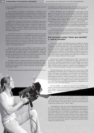 Actividades de Iniciación a la vida universitaria10 Problemática Universitaria y Sociedad
co que el conocimiento pueda ser algo que ‘se reparte’ para que a cada uno
‘le toque menos’.
Por el contrario, si pensamos al conocimiento en términos de una
apropiación, de la transformación de nosotros mismos que implica apren-
der, y del sentido de conocer para comprender el mundo, a nosotros y a los
otros; para formarnos en lo personal y profesional, en este caso, la relación
con el conocimiento se establece como un compromiso personal y social.
Mientras que al ingresar a la Universidad es fácil percibir aspectos que
diferencian a esta cultura institucional de la del secundario, a veces resul-
ta difícil tomar conciencia de esas creencias y rutinas que reflejan una re-
lación distante con el conocimiento (por ej., estudiar ‘para zafar’, ‘para el
examen y después me olvido’, ‘estudiar de memoria, para repetir lo que
quiere que le diga’), y que ahora resulta necesario modificar para abordar
los estudios universitarios.
La relación de compromiso con el conocimiento supone darle sentido
personal y social relacionado con la posibilidad de estudiar ‘para aprender,
para ser un buen profesional, para plantear y solucionar problemas’. De
este modo, el conocimiento no es algo ‘que nos sacamos’, sino que incor-
poramos y forma parte de nosotros; no es algo que se reparte para que nos
toque menos, sino algo que compartimos para saber más. Es importante
entonces reflexionar para qué nos aproximamos a los saberes propios de la
carrera y de qué modo lo hacemos.
Agreguemos algo más a nuestra reflexión: cuando decimos ‘saberes
propios de la carrera’ estamos pensando en ellos en un sentido amplio, en
un sentido amplio que permita asumir las responsabilidades sociales que
ella implica; que nos posibilite ampliar nuestra comprensión, incorporan-
do junto al aprendizaje del conocimiento científico las experiencias estéti-
cas que nos ofrecen la música, el cine, la literatura, la plástica.
Un científico argentino expresa esto con clara convicción:
El mundo científico y el artístico conforman una unidad. Ambos sur-
gen de la búsqueda de la verdad. La poesía nos permite vislumbrar respues-
tas que la física no puede darnos. Si uno se fija en la historia de los grandes
descubrimientos, hay mucho de ciencia en la poesía y mucha poesía en la
ciencia (Rojo, 2005)(4)
Uno de los más destacados protagonistas de la física del siglo XX, mues-
tra también esta amplitud en la concepción del conocimiento; en una cró-
nica que comenta su reciente visita a nuestro país leemos lo siguiente:
“Murray Gell-Mann, vino a la Argentina para visitar amigos, avistar
pájaros y conocer Buenos Aires, porque asegura, “había leído mucho de
ella” gracias a Borges, uno de sus escritores favoritos- obtuvo el premio
Nobel en 1969 por resolver uno de los misterios del universo al postular
que protones y neutrones -que forman el núcleo atómico- están compues-
tos por ladrillos fundamentales que llamó “quarks”... simplemente porque
le gustaba el sonido de la palabra” (La Nación, noviembre de 2005)
Este sentido amplio y profundo del conocimiento, la relación de com-
promiso con el saber, se expresa también en estas palabras que pronunció hace
unos años Juan Manuel Serrat en la Universidad Nacional del Comahue:
“Creo en el conocimiento como en el mejor de los bálsamos para curar bue-
na parte de los males que padece la humanidad. Un conocimiento para acer-
carnos a la sabiduría o a la bondad, que para mí son sinónimos de la misma
manera que estupidez y maldad también lo son (Serrat, 1999)(5)
Del encuentro entre ‘tener que estudiar’
y ‘querer estudiar’
Como verás, pueden existir diferentes matices o grados de compro-
miso con el conocimiento, que pueden diferir también, claro está, según
el objeto de conocimiento del cual se trate. ¿Has pensado alguna vez en
esto? ¿En qué punto te situarías? ¿Qué pasaba cuando tenías que estudiar
temas que eran de tu interés y agrado? ¿Qué te ocurría, en cambio, cuan-
do los contenidos a abordar no se relacionaban en absoluto con tus intere-
ses? Probablemente uno de los aspectos más apasionantes de estudiar en la
universidad consiste en que la mayoría de los temas que se abordan se re-
lacionan con nuestros intereses. Y eso no es poco.
Muchas veces, la actitud de estudiar sólo para “zafar” o para superar las
evaluaciones, está asociada con el desinterés por algunos temas que cree-
mos no serán ‘aplicados’ al aprendizaje en la carrera elegida, ni en nuestro
futuro desempeño profesional. En otras ocasiones, estudiar temas vincu-
lados a nuestros intereses y objetivos, ya de por sí nos predispone de otra
manera, enfrentamos el desafío de aprender con una actitud diferente.
Un hecho importante a tener presente, es que a veces no se ha tenido
la posibilidad de desarrollar ciertas actividades que permitan definir prefe-
rencias. Supongamos, por ejemplo, el caso de un joven cuyos familiares y
amigos no se interesan particularmente en la música, y que no ha tenido
oportunidad de aprender a ejecutar un instrumento, de escuchar atenta-
mente grabaciones, de asistir a conciertos. Tal vez su interés por la música
no sea tan fuerte como el de alguien que haya tenido más experiencia en
este campo. Para que una actividad pueda agradarnos o desagradarnos de-
bemos conocerla o descubrirla primero.
Es cierto también -y es importante destacarlo- que a medida que se
avanza y se tienen oportunidades para participar en experiencias ricas y di-
versas, algunos de los intereses primitivos se pueden modificar y pueden
aparecer otros, re-definiendo el sentido que le otorgamos a lo que apren-
dimos.
“En este año, en la Universidad, he adquirido muchos conocimien-
tos sobre variados temas, nuevas ‘costumbres’, entre otros puedo mencio-
nar que hoy día reconozco que mi relación con la lectura ha cambiado, esto
se debe a que por un motivo u otro siempre necesito recurrir a fuentes de infor-
mación para ampliar el material de estudio, y siempre encuentro algo que me
incentiva para comenzar a leer” (Vanesa, 2005).
La participación en algo que uno ha decidido que podría gustarle pue-
de, a la vez, fortalecer el interés por ello. Y, más allá de ‘lo que nos gusta o
no nos gusta aprender’, podemos utilizar recursos de automotivación que
nos predispongan hacia un aprendizaje más significativo, esta predisposi-
ción puede contribuir a que un mayor dominio sobre el tema estudiado
haga que ‘nos guste más lo que ahora conocemos mejor’. Tampoco pode-
mos olvidar que para poder comprender situaciones, desempeñar tareas o
alcanzar metas no inmediatas, hay ocasiones en las que es necesario apren-
der ‘lo que no nos gusta’ (pero siempre es importante encontrarle sentido,
aunque esto implique esperas).
 
