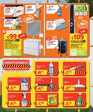 Monocomandament
lavabo VOLGA crom
Ref. 7490233
€39,95
Cub DENVER
blanc brillant
També disponible en
wenge i gris.
Ref. 7694798
€29,75
-38%
ESTALVIA €60
Alta resistència a la humitat
30 cm
17,2 cm
23cm
80 cm
45 cm
80cm
80 cm
60cm
Calaix de gran capacitat
Maneta antilliscant
181cm.
27 cm
22 cm
181cm
Columna auxiliar
STANDARD blanca
2 portes.
Ref. 7759151
€89
Conjunt SIRIA
Compost per un moble de 80 cm
d’ample en color blanc amb una porta
abatible i 1 calaix amb tancament
progressiu, lavabo integral i mirall.
Aixeteria no inclosa. Ref. 7758645
€99
3 MESOS
SENSE INTERESSOS
€33*
€159
Multisuperfícies KH
750 ml. 2,65 €/l.
Ref. 7616428
€1,99
Carret MESSINA negre
4 calaixos.
Ref. 7854805
€29,95
-25%
Antilliscant
FISH BANYERA
Disponible en blanc i celeste.
Dim. 36 x 76 cm.
Ref. 7645366 / 7645371
€5,95
un.
33 cm
39 cm
80cm
€39,95
-16%
ESTALVIA €20
amb 2
lleixes
Columna hidromassatge
MIDTIME negra
Amb ruixador superior rodó
Dim. 150 x 40 x 52 cm. Ref. 7854538
€109
3 MESOS
SENSE INTERESSOS
€36,33*
€129
4 jets
1
funció Ø 20 cm
Netejador de
mampares 25 cm
Ref. 7617133
Silicona banys i
cuines 360º
Blanc. 300 ml. 16,5 €/kg.
Ref. 9688210
Netejador de banys KH
750 ml. 4,47 €/l.
Ref. 7616449
Baietes multiusos
La unitat surt a €0,66.
Ref. 7616187
Restaurador ceràmic
15 ml. 230 €/l.
Ref. 9025840
Esprai antifloridura
500 ml. 9,90 €/l.
Ref. 7193096
Netejador professional
calç i òxid
0,5 l. 16,50 €/l.
Ref. 9446038
Marcador juntes
blanc
Ref. 7084529
2 + 1
gratis
€3,95
€4,95
€3,35
€1,99
€3,45
€4,95
€8,25
€7,95
La seva cànula 360º permet
accedir a totes les juntes
per netejar i reparar el teu bany
Estalvi
d’aigua
* Consulta condicions de finançament a la contraportada.
 