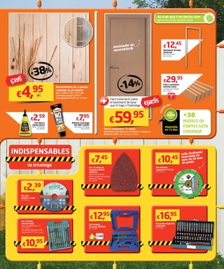 Cola blanca
ràpida biberó
250 g. 10,36 €/kg.
Ref. 1993693
Adhesiu muntatge
NO MÁS CLAVOS
Tub 250 g. 31,8 €/kg.
Ref. 9327970
€2,59
€7,95
Revestiment per a parets
i sostres en pi natural
Dim. 2.400 x 135 x 13,5 mm.
Contingut paquet 2,59 m2
.
Preu paquet €12,83. Ref. 7824968
-38%
€4,95m2
Bastiment de base
universal
Dim. 70 x 35 cm.
Ref. 7347780
€12,45
Pack 5 muntants
exterior roure
La unitat surt a €5,99.
Ref. 7755639
€29,95
muntada en
monoblock
€59,95
Porta melamina 72 roure
Disponible amb obertura a la dreta i a l’esquerra.
Diverses mides. Ref. 7713749 / 7713733
+30
MODELS DE
PORTES SOTA
COMANDA
disponible
en 15 dies
ÉS CLAR QUE T’HO INSTAL·LEM!
Deixa-ho en les nostres mans
-14%€7,95
Fàcil instal·lació sobre
el bastiment de base
que hi hagi a l’habitatge €69,95
SERV
EI AKI
SOTA
COMANDA
INSTAL•L
ACIÓ
SER
VEI AKI
Pack
5
Disc tall
metall 115 mm
Ref. 7469556
Set 10 fulles
serra de vogir
Tipus d’enganxall en “T”.
Ref. 7199695
Set també disponible amb
enganxall en “U”. Ref. 7199674
Set 10 fulles de
fregadora DELTA
adhesiva
Papers de vidre de
diversos grans per obtenir
diferents acabats.
Ref. 7449209
Set broques
33 peces DEXTER
Ref. 7717869
Set puntes seguretat
combinada
Ref. 9709986
Disc diamant
segmentat 115 mm
Ref. 7799243
de bricolatge
talla fàcilment
materials de
més de 25 mm
de gruix€10,45
€7,45
€2,39
€10,95
€16,95
€12,95
 