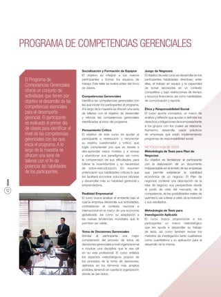 PROGRAMA DE COMPETENCIAS GERENCIALES

                                        Socialización y Formación de Equipos               Juego de Negocios
                                        El objetivo es integrar a los nuevos               El objetivo de este curso es desarrollar en los
        El Programa de                  participantes y formar los equipos de              participantes habilidades directivas; entre
                                        trabajo. Este taller se realiza antes del inicio   ellas, el trabajo en equipo y la capacidad
        Competencias Gerenciales        de clases.                                         de tomar decisiones en un contexto
        ofrece un conjunto de                                                              competitivo y bajo restricciones de tiempo
        actividades que tienen por      Competencias Gerenciales                           y recursos ﬁnancieros, así como habilidades
        objetivo el desarrollo de las   Identiﬁca las competencias gerenciales con         de comunicación y reporte.
                                        las que inician los participantes el programa.
        competencias esenciales         A lo largo de la maestría se ofrecen una serie     Ética y Responsabilidad Social
        para el desempeño               de talleres con el objetivo de desarrollar         El curso aporta conceptos, un marco de
        gerencial. El participante      y reforzar las competencias gerenciales            análisis y reﬂexión que ayudan a delimitar los
                                        identiﬁcadas al inicio del programa.               derechos y obligaciones de la empresa frente
        es evaluado el primer día                                                          a los grupos con los cuales se relaciona.
        de clases para identiﬁcar el    Pensamiento Crítico                                Asimismo, desarrolla casos prácticos
        nivel de las competencias       El objetivo de este curso es ayudar al             de empresas que están implementando
        gerenciales con las que         participante a redescubrir y reconectar            programas de responsabilidad social.
                                        su espíritu cuestionador y crítico; que
        inicia el programa. A lo        logre comprender por qué se resiste a              METODOLOGÍA DE TESIS
        largo de la maestría se         des-aprender viejos moldes y a revisar             Metodología de Tesis para Plan de
        ofrecen una serie de            y abandonar sus paradigmas, así como               Negocios
                                        la comprensión de sus diﬁcultades, para            Su objetivo es familiarizar al participante
        talleres con el ﬁn de
                                        tolerar la incertidumbre y su necesidad            con la elaboración de un documento
        potenciar las habilidades       de sobre-estructuración. En resumen                indispensable en el ámbito de las empresas
        de los participantes.           potenciarán sus habilidades críticas lo que        que permite establecer la viabilidad
                                        les facilitará encontrar soluciones idóneas        económica de un negocio. El Plan de
ESAN




                                        y desarrollar más su habilidad gerencial y         negocios contiene una descripción de la
                                        emprendedora.                                      idea de negocio, sus perspectivas desde
12                                                                                         el punto de vista del mercado, de la
                                        Realidad Empresarial                               competencia, de las posibilidades reales de
                                        El curso busca analizar el ambiente bajo el        quienes lo van a llevar a cabo, de la inversión
                                        cual la empresa desarrolla sus actividades,        y sus resultados.
                                        contrastando el contexto nacional e
                                        internacional en el marco de una economía          Metodología de Tesis para
                                        globalizada; así como su adaptación a              Investigación Aplicada
                                        las nuevas tendencias mundiales que le             El curso busca proporcionar a los
                                        permitan ser viable.                               participantes un marco metodológico
                                                                                           que les ayude a desarrollar su trabajo
                                        Toma de Decisiones Gerenciales                     de tesis, así como también revisar los
                                        Brindar al participante una mejor                  métodos de investigación tanto cualitativos
                                        comprensión del proceso de toma de                 como cuantitativos y su aplicación para el
                                        decisiones gerenciales a nivel organizacional      desarrollo de la misma.
                                        e inculcar una disciplina que le sea útil
                                        en su vida profesional. El curso enfatiza
                                        los aspectos metodológicos propios de
                                        los procesos de la toma de decisiones,
                                        deﬁnidos en los términos más amplios
                                        posibles, teniendo en cuenta la organización
                                        donde se dan éstos.
 