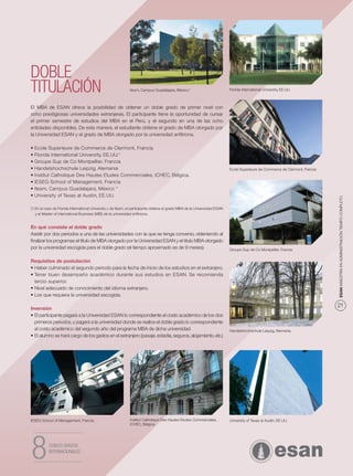 DOBLE
TITULACIÓN                                                     Itesm, Campus Guadalajara, México.*                           Florida International University, EE.UU.



El MBA de ESAN ofrece la posibilidad de obtener un doble grado de primer nivel con
ocho prestigiosas universidades extranjeras. El participante tiene la oportunidad de cursar
el primer semestre de estudios del MBA en el Perú, y el segundo en una de las ocho
entidades disponibles. De esta manera, el estudiante obtiene el grado de MBA otorgado por
la Universidad ESAN y el grado de MBA otorgado por la universidad anﬁtriona.

• Ecole Superieure de Commerce de Clermont, Francia
• Florida International University, EE.UU.*
• Groupe Sup de Co Montpellier, Francia
• Handelshochschule Leipzig, Alemania                                                                                        Ecole Superieure de Commerce de Clermont, Francia
• Institut Catholique Des Hautes Etudes Commerciales, ICHEC, Bélgica.
• IESEG School of Management, Francia
• Itesm, Campus Guadalajara, México *
• University of Texas at Austin, EE.UU.




                                                                                                                                                                                 ESAN MAESTRÍA EN ADMINISTRACIÓN TIEMPO COMPLETO
(*) En el caso de Florida International University y de Itesm, el participante obtiene el grado MBA de la Universidad ESAN
    y el Master of International Business (MIB) de la universidad anﬁtriona.


En qué consiste el doble grado
Asistir por dos periodos a una de las universidades con la que se tenga convenio, obteniendo al
ﬁnalizar los programas el título de MBA otorgado por la Universidad ESAN y el título MBA otorgado
por la universidad escogida para el doble grado (el tiempo aproximado es de 9 meses).                                        Groupe Sup de Co Montpellier, Francia


Requisitos de postulación
• Haber culminado el segundo periodo para la fecha de inicio de los estudios en el extranjero.
• Tener buen desempeño académico durante sus estudios en ESAN. Se recomienda
  tercio superior.
• Nivel adecuado de conocimiento del idioma extranjero.
• Los que requiera la universidad escogida.

Inversión
                                                                                                                                                                                 21
• El participante pagará a la Universidad ESAN lo correspondiente al costo académico de los dos
  primeros periodos, y pagará a la universidad donde se realice el doble grado lo correspondiente
  al costo académico del segundo año del programa MBA de dicha universidad.                                                  Handelshochschule Leipzig, Alemania.
• El alumno se hará cargo de los gastos en el extranjero (pasaje, estadía, seguros, alojamiento, etc.)




IESEG School of Management, Francia.                           Institut Catholique Des Hautes Etudes Commerciales,           University of Texas at Austin, EE.UU.
                                                               ICHEC, Bélgica.




8          DOBLES GRADOS
           INTERNACIONALES
 