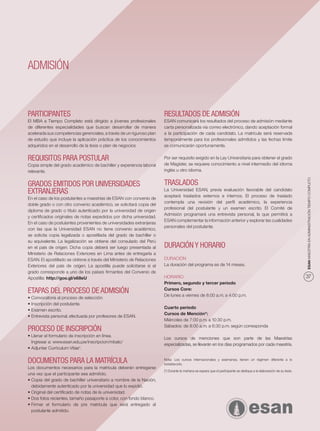 ADMISIÓN



PARTICIPANTES                                                           RESULTADOS DE ADMISIÓN
El MBA a Tiempo Completo está dirigido a jóvenes profesionales          ESAN comunicará los resultados del proceso de admisión mediante
de diferentes especialidades que buscan desarrollar de manera           carta personalizada vía correo electrónico, dando aceptación formal
acelerada sus competencias gerenciales, a través de un riguroso plan    a la participación de cada candidato. La matrícula será reservada
de estudio que incluye la aplicación práctica de los conocimientos      temporalmente para los profesionales admitidos y las fechas límite
adquiridos en el desarrollo de la tesis o plan de negocios              se comunicarán oportunamente.


REQUISITOS PARA POSTULAR                                                Por ser requisito exigido en la Ley Universitaria para obtener el grado
Copia simple del grado académico de bachiller y experiencia laboral     de Magíster, se requiere conocimiento a nivel intermedio del idioma
relevante.                                                              inglés u otro idioma.




                                                                                                                                                                       ESAN MAESTRÍA EN ADMINISTRACIÓN TIEMPO COMPLETO
GRADOS EMITIDOS POR UNIVERSIDADES                                       TRASLADOS
EXTRANJERAS                                                             La Universidad ESAN, previa evaluación favorable del candidato
                                                                        aceptará traslados externos e internos. El proceso de traslado
En el caso de los postulantes a maestrías de ESAN con convenio de
                                                                        contempla una revisión del perﬁl académico, la experiencia
doble grado o con otro convenio académico, se solicitará copia del
                                                                        profesional del postulante y un examen escrito. El Comité de
diploma de grado o título autenticado por la universidad de origen
                                                                        Admisión programará una entrevista personal, la que permitirá a
y certiﬁcados originales de notas expedidos por dicha universidad.
                                                                        ESAN complementar la información anterior y explorar las cualidades
En el caso de postulantes provenientes de universidades extranjeras
                                                                        personales del postulante.
con las que la Universidad ESAN no tiene convenio académico,
se solicita copia legalizada o apostillada del grado de bachiller o
su equivalente. La legalización se obtiene del consulado del Perú
en el país de origen. Dicha copia deberá ser luego presentada al        DURACIÓN Y HORARIO
Ministerio de Relaciones Exteriores en Lima antes de entregarla a
ESAN. El apostillado se obtiene a través del Ministerio de Relaciones   DURACIÓN
Exteriores del país de origen. La apostilla puede solicitarse si el     La duración del programa es de 14 meses.
grado corresponde a uno de los países ﬁrmantes del Convenio de
Apostilla: http://goo.gl/s68eU                                          HORARIO                                                                                        37
                                                                        Primero, segundo y tercer periodo
ETAPAS DEL PROCESO DE ADMISIÓN                                          Cursos Core:
                                                                        De lunes a viernes de 8:00 a.m. a 4:00 p.m.
• Convocatoria al proceso de selección.
• Inscripción del postulante.
                                                                        Cuarto periodo
• Examen escrito.
                                                                        Cursos de Mención*:
• Entrevista personal, efectuada por profesores de ESAN.
                                                                        Miércoles de 7:00 p.m. a 10:30 p.m.
                                                                        Sábados: de 8:00 a.m. a 6:30 p.m. según corresponda
PROCESO DE INSCRIPCIÓN
• Llenar el formulario de inscripción en línea.
                                                                        Los cursos de menciones que son parte de las Maestrías
  Ingresar a: www.esan.edu.pe/inscripcion/mbatc/
                                                                        especializadas, se llevarán en los días programados por cada maestría.
• Adjuntar Currículum Vitae*.


DOCUMENTOS PARA LA MATRÍCULA                                            Nota: Los cursos internacionales y exámenes, tienen un régimen diferente a lo
                                                                        establecido.
Los documentos necesarios para la matrícula deberán entregarse
                                                                        (*) Durante la mañana se espera que el participante se dedique a la elaboración de su tesis.
una vez que el participante sea admitido.
• Copia del grado de bachiller universitario a nombre de la Nación,
  debidamente autenticado por la universidad que lo expidió.
• Original del certiﬁcado de notas de la universidad.
• Dos fotos recientes, tamaño pasaporte a color, con fondo blanco.
• Firmar el formulario de pre matrícula que será entregado al
  postulante admitido.
 