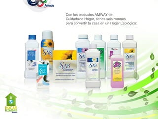 Con los productos AMWAY de
Cuidado de Hogar, tienes seis razones
para convertir tu casa en un Hogar Ecológico:
 