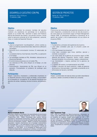 DESARROLLO EJECUTIVO CON PNL                                                  GESTIÓN DE PROYECTOS
                                                             Viernes de 7:00 a 10:30 p.m.                                                  Martes de 7:00 a 10:30 p.m.
                                                             15 sesiones y taller                                                          15 sesiones y taller




                                                          Objetivo                                                                      Objetivo
                                                          Orientado a optimizar los procesos mentales del ejecutivo                     Proporcionar las herramientas para gerenciar proyectos con una
                                                          mediante una experiencia de aprendizaje de la excelencia,                     visión integradora, considerando el ciclo de vida del proyecto y
                                                          basado en el modelo PNL. Aprender lo básico del Poderoso                      las nueve áreas de conocimiento según el Project Management
                                                          Manual del Software del Cerebro, que permite conocer y actuar                 Institute (PMI). El participante entenderá la importancia de la
                                                          sobre la estructura profunda de la vida profesional y personal.               gestión del cambio y de la implementación de una oficina de
                                                          Crear un modelo de Desarrollo Personal.                                       proyectos (PMO).

                                                          Temario                                                                       Temario
                                                          •	 ¿Qué es programación neurolingüística?, ¿Cómo cambia su                    •	 Fundamentos y principios de la gerencia de proyectos.
                                                             vida? Los sistemas representacionales. Base de la codificación             •	 ¿Qué debo considerar para que mi proyecto pueda ser
                                                             neurológica.                                                                  exitoso?
4PEE PROGRAMA DE ESPECIALIZACIÓN PARA EJECUTIVOS - ESAN




                                                          •	 Estructura de la comunicación humana. El metamodelo de                     •	 ¿Por qué fracasan los proyectos?
                                                             PNL.                                                                       •	 ¿Qué debo considerar para iniciar, planificar, ejecutar y
                                                          •	 Los estados internos. Auto hipnosis, trance PNL y su aplicación               controlar un proyecto?
                                                             en el trabajo.                                                             •	 Las nueve áreas de la gerencia de proyectos según el PMI:
                                                          •	 Las estrategias mentales en PNL. Modelado. Aplicaciones en                    gerencia del alcance, integración, tiempo, costos, calidad,
                                                             situaciones laborales.                                                        recursos humanos, comunicaciones, riesgos y adquisiciones.
                                                          •	 El control de las emociones con el modelo PNL.                             •	 Las herramientas y mejores prácticas de la gerencia de
                                                          •	 Las creencias en PNL cómo influyen en el trabajo y la vida                    proyectos.
                                                             personal.                                                                  •	 La gestión del cambio y la implementación de la PMO.
                                                          •	 Automotivación. Herramientas de PNL que influyen en su                     •	 Análisis y discusión de casos prácticos y reales de gerencia
                                                             expresión. Procrastination el problema de postergar para                      de proyectos internacionales y nacionales provenientes de la
                                                             después.                                                                      Universidad de Harvard y de ESAN.

                                                          Participantes                                                                 Participantes
                                                          Dirigido a ejecutivos, empresarios y profesionales empeñados en               Dirigido a profesionales de todas las áreas que estén desarrollando
                                                          su desarrollo personal y el de su equipo de trabajo, comprometidos            proyectos y deseen convertirse en líderes de su empresa.
                                                          en la búsqueda de la excelencia. Es de especial importancia para
                                                          ejecutivos de ventas, marketing, recursos humanos, administración,
                                                          etc.


18




                                                          Profesor                                                                      Profesor
                                                          Manuel Arámbulo Herrán                                                        Peter Yamakawa Tsuja
                                                          Licenciado y Master en Psicología en las especialidades de psicoterapia       PhD y MSc en Ingeniería de Telecomunicaciones, Universidad de
                                                          y psicología clínica, Master Practitioner, Society of Neuro-Linguistic        Osaka, Japón. MBA, ESAN. PMP, Ingeniero Electrónico, UNI. Participó
                                                          Programming, USA. EMDR Psicoterapia para resolver traumas                     en proyectos de negocios móviles patrocinados por GITI y NTT
                                                          psicológicos. Hipnoterapia Ericksoniana, Gestalt, psicoterapia familiar       Docomo, Japón. Ha desempeñado cargos gerenciales en proyectos
                                                          sistémica, reconocido por la Escola de Terapia Familiar de la Universitat     de gran envergadura. Investigador invitado en el departamento de
                                                          Autónoma de Barcelona, España. Afiliado a American Psychological              Ciencias de la Computación, Florida Atlantic University y en el Global
                                                          Association, miembro internacional de la Sociedad Interamericana              Information and Telecommunication Institute (GITI), Waseda University,
                                                          de Psicología (SIP), y The International Council of Psychologists, Inc.       Japón. Actualmente es vicerrector de Investigación de la Universidad
                                                          full member. Fue productor y conductor del programa “A través de              ESAN.
                                                          realidades” en CPN Radio. En la actualidad se desenvuelve como
                                                          profesional independiente y terapeuta con práctica y consulta privada.
                                                          Es director internacional de la Sociedad Peruana de Psicología de la Salud.
 