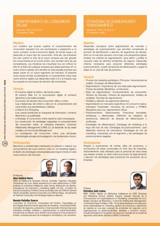 COMPORTAMIENTO DEL CONSUMIDOR                                               ESTRATEGIAS DE SEGMENTACIÓN Y
                                                             ON-LINE                                                                     POSICIONAMIENTO
                                                             Lunes de 7:00 a 10:30 p.m.                                                  Jueves de 7:00 a 10:30 p.m.
                                                             15 sesiones y taller                                                        15 sesiones y taller


                                                          Objetivo                                                                    Objetivo
                                                          Los modelos que buscan explicar el comportamiento del                       Desarrollar conceptos sobre segmentación de mercado y
                                                          consumidor requieren hoy una reorientación y adaptación a un                estrategias de posicionamiento que permitan comprender el
                                                          nuevo contexto, el de la economía digital, de donde surge y se              proceso de identificación y elección de segmentos de clientes,
                                                          desarrolla un nuevo tipo de consumidor. Ante ello, las empresas             tanto en el mercado peruano como bajo una perspectiva global.
                                                          hoy dan cuenta no sólo de la mayor cercanía que han ganado                  Analizar los criterios de segmentación, para definir y perfilar el
                                                          los consumidores en el mundo entero, sino también de la de sus              mercado meta de distintos ambientes de negocio. Desarrollar
                                                          competidores. Las iniciativas de e-business hoy son críticas no             criterios necesarios para proponer diferentes estrategias
                                                          sólo en el éxito de cualquier empresa que desee participar en un            posicionamiento, a partir de factores de diferenciación y según la
                                                          nuevo entorno global, sino también en toda aquella empresa que              etapa en su ciclo de vida de producto.
                                                          desee crecer en un nuevo segmento de mercado. El presente
                                                          curso busca brindar al participante un acercamiento hacia este
                                                          nuevo entorno digital, sus desarrollos (web 2.0) y el impacto que
                                                                                                                                      Temario
                                                                                                                                      •	 Proceso de marketing estratégico: Principios. Herramientas de
4PEE PROGRAMA DE ESPECIALIZACIÓN PARA EJECUTIVOS - ESAN




                                                          ha causado en el proceso de decisión del consumidor.
                                                                                                                                         análisis. Concepto de diferenciación.
                                                                                                                                      •	 Segmentación: Importancia de una adecuada segmentación.
                                                          Temario                                                                        Puntos de partida. Beneficios. Limitaciones.
                                                          •	 El universo digital: la oferta y demanda online.                         •	 Base de segmentación: Comportamiento de consumidor.
                                                             (El entorno Web 2.0, la comunicación digital, el comercio                   Tamaño de mercado. Criterios de segmentación. Análisis de
                                                             electrónico y las redes sociales).                                          variables. Técnicas de segmentación.
                                                          •	 El proceso de decisión del consumidor offline y online.                  •	 Perfilado y elección de segmentos efectivos.
                                                             (Las implicancias del entorno online en el comportamiento del            •	 Segmentación en mercados específicos: En consumo masivo,
                                                             consumidor, sus características y hábitos).                                 mercados industriales, mercados de servicios y PYMES.
                                                          •	 e-Search & e-Shopping.                                                      Requisitos para una segmentación eficaz.
                                                             (Las nuevas tendencias en búsqueda de información, comercio              •	 Posicionamiento: Determinantes. Posiciones favorables,
                                                             electrónico y la publicidad).                                               ventajosas y diferenciales. Definición de categoría de
                                                          •	 e-Strategy: El consumidor online desde la visión empresarial.               pertenencia. Selección de factores de diferenciación y
                                                             (La construcción de estrategias adaptadas al comportamiento                 similitudes.
                                                             del consumidor online, el marketing interactivo, Customer                •	 Estrategias de diferenciación. Estrategia de marketing a lo
                                                             Relationship Management (CRM) 2.0, el desarrollo de las redes               largo del ciclo de vida. Estrategias de posicionamiento para
                                                             sociales y el Community Management).                                        diferentes entornos de crecimiento. Estrategias de mix de
                                                          •	 La investigación del consumidor online. (Las principales                    marketing, coherentes con el segmento y las estrategias de
                                                             metodologías actuales de investigación y las tendencias a futuro).          posicionamiento elegidas.


28                                                        Participantes                                                               Participantes
                                                          Ejecutivos y profesionales interesados en adquirir o mejorar sus            Dirigido a supervisores de ventas, jefes de productos, o
                                                          conocimientos del nuevo entorno web 2.0, el marketing digital y             funcionarios de áreas comerciales en todo tipo de industrias.
                                                          el diseño de estrategias empresariales para lograr el éxito en este         Adicionalmente, está diseñado para el personal de otras áreas
                                                          nuevo entorno del mercado.                                                  que deseen ampliar su visión sobre el proceso de segmentación
                                                                                                                                      y elección de estrategias para posicionar los productos de su
                                                                                                                                      empresa.




                                                          Profesores
                                                          Alan Sablich Nairn
                                                          MBA en Melbourne Business School, Australia. Ingeniero Industrial,
                                                          Universidad de Lima. Basta experiencia en roles relacionados a CRM,
                                                          business & marketing intelligence, data mining, fidelización de clientes,
                                                          investigación de mercados y marketing digital. Ha sido consultor en         Profesor
                                                          Soluziona (España), Portland Group (Australia), líder de CRM en General     Christian Aste Leóna
                                                          Electric (Australia), Gerente Corporativo de CRM en Ripley. Actualmente     MBA, ESAN. Master en Marketing Intelligence en ESIC Business
                                                          es Gerente Corporativo de Estrategia Digital en Belcorp.                    and Marketing School, Madrid, España. Estudió Ciencias de la
                                                                                                                                      Comunicación con especialización en Marketing, Universidad de Lima.
                                                          Renato Peñaflor Guerra                                                      Realizó estudios de Marketing y Customer Relationship Management,
                                                          Licenciado en Economía, Universidad del Pacífico. Especialista en           Universidad Diego Portales, Chile. Se ha desempeñado como ejecutivo
                                                          tecnologías de la información aplicadas al marketing, Universidad ESAN.     senior especializado en marketing, gestión de productos y segmentos
                                                          Consultor de negocios y proyectos a nivel nacional e internacional, para    de clientes en una gran variedad de ambientes de negocios como
                                                          entidades privadas, públicas y organizaciones no gubernamentales.           organizaciones no gubernamentales, estatales y consumo masivo.
                                                          Actualmente es director de la división de empresas & consumidores en        Actualmente labora en la gestión de personas naturales en la unidad de
                                                          Imasen, empresa peruana de investigación sociológica y de mercados.         segmento particulares del banco BBVA Continental.
 