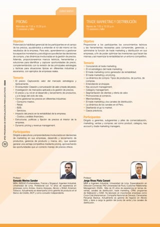 CURSO NUEVO



                                                             PRICING                                                                  TRADE MARKETING Y DISTRIBUCIÓN
                                                             Miércoles de 7:00 a 10:30 p.m.                                           Martes de 7:00 a 10:30 p.m.
                                                             15 sesiones y taller                                                     15 sesiones y taller



                                                          Objetivo                                                                  Objetivo
                                                          Potenciará la habilidad gerencial de los participantes en el campo        Proporcionar a los participantes los conocimientos teóricos
                                                          de los precios, ayudándolos a entender el rol del mismo en los            y las herramientas necesarias para comprender, gerenciar, y
                                                          resultados de la empresa. Para esto, aprenderemos a gestionar             administrar la función de trade marketing y distribución en sus
                                                          los aspectos monetarios y psicológicos que afectan las decisiones         empresas, a fin de poder optimizar las inversiones que hacen las
                                                          de compra, y las dinámicas involucradas en la gestión de precios.         mismas y así maximizar la rentabilidad en un entorno competitivo.
                                                          Además, proporcionaremos marcos teóricos, herramientas y
                                                          soluciones para identificar y capturar oportunidades de precio,           Temario
                                                          complementándolo con la revisión de las principales estrategias           •	 Conociendo el trade marketing.
                                                          y tácticas para situaciones típicas en diferentes industrias y            •	 El rol estratégico del trade marketing.
                                                          escenarios, con ejemplos de empresas reales.                              •	 El trade marketing como generador de rentabilidad.
                                                                                                                                    •	 El trade marketing y el pricing.
                                                          Temario                                                                   •	 La dinámica de compra: Tipos de productos, de puntos, de
                                                          •	 El precio: Capturando valor del mercado estratégica y                     compras.
4PEE PROGRAMA DE ESPECIALIZACIÓN PARA EJECUTIVOS - ESAN




                                                             tácticamente.                                                          •	 Entendiendo al shopper.
                                                          •	 El consumidor: Creación y comunicación de valor a través del precio.   •	 Key account management.
                                                          •	 Investigación de mercados aplicada a la gestión de precios.            •	 Category management.
                                                          •	 El precio y su rol en el desarrollo y lanzamiento de productos,        •	 Segmentación de clientes y oferta de valor.
                                                             y a lo largo del ciclo de vida.                                        •	 Promociones al comercio.
                                                          •	 Cómo gestionar los precios en diferentes industrias:                   •	 Merchandising.
                                                             - Consumo masivo.                                                      •	 	 l trade marketing y los canales de distribución.
                                                                                                                                       E
                                                             - Retail.                                                              •	 La dinámica de los canales en el Perú.
                                                             - B2B.                                                                 •	 Diseñando el go to market.
                                                             - Servicios.                                                           •	 Casos prácticos.
                                                          •	 Impacto del precio en la rentabilidad de la empresa.
                                                             - Costos y análisis financiero.                                        Participantes
                                                          •	 Estructuras, políticas y fijación de precios al interior de la         Dirigido a gerentes, subgerentes y jefes de comercialización,
                                                             empresa.                                                               marketing, ventas y compras; así como product, category, key
                                                          •	 Dynamic pricing y revenue management.                                  account y trade marketing managers.

                                                          Participantes
                                                          Dirigido a ejecutivos y emprendedores involucrados en decisiones
                                                          de marketing en sus empresas, desarrollo y lanzamiento de
                                                          productos, gerencia de producto y marca, etc., que quieran
32                                                        generar una ventaja competitiva mediante pricing, aprovechando
                                                          las oportunidades que un correcto manejo de precios ofrece.




                                                          Profesor                                                                  Profesor
                                                          Gonzalo Merino Sander                                                     Jorge Rivas Plata Canani
                                                          MBA, INSEAD (Fontainebleau, Francia y Singapur). Ingeniero Industrial,    MBA e Ingeniero Industrial, Universidad de Lima. Especialización en
                                                          Universidad de Lima. Profesional con 10 años de experiencia en            Dirección Comercial, PAD Universidad de Piura. Customer Relationship
                                                          empresas como Ambev, Aceros Arequipa, Alicorp y British American          Management, ESAN. Más de 20 años de experiencia en temas de:
                                                          Tobacco. Actualmente se desempeña como gerente de producto en el          ventas, canales de distribución, trade marketing, CRM, programas
                                                          Banco de Crédito, BCP y como consultor independiente.                     de fidelización y KAM. Ha laborado en importantes empresas como
                                                                                                                                    Coca-Cola Interamerican, Compañía Nacional de Cerveza, Cervecerías
                                                                                                                                    Peruanas Backus. Actualmente es gerente de negocio en Alicorp
                                                                                                                                    SAA, y tiene a cargo la gestión del punto de venta y los canales de
                                                                                                                                    distribución.
 