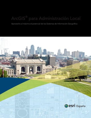 ®

ArcGIS para Administración Local
Aprovecha al máximo el potencial de los Sistemas de Información Geográfica

 