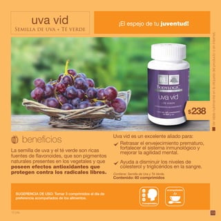 53
uva vid
Semilla de uva + Té verde
¡El espejo de tu juventud!
La semilla de uva y el té verde son ricas
fuentes de flavonoides, que son pigmentos
naturales presentes en los vegetales y que
poseen efectos antioxidantes que
protegen contra los radicales libres. Contiene: Semilla de Uva y Té Verde.
Contenido: 60 comprimidos
SUGERENCIA DE USO: Tomar 3 comprimidos al día de
preferencia acompañados de los alimentos.
acompañados
Vertablanutrimentalenlaetiquetadelproductooeninternet.
$238
10 pts.
Retrasar el envejecimiento prematuro,
fortalecer el sistema inmunológico y
mejorar la agilidad mental.
Ayuda a disminuir los niveles de
colesterol y triglicéridos en la sangre.
Uva vid es un excelente aliado para:
 