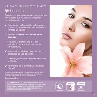 59
Crema Antiarrugas y Firmeza
Promueven la formación del colágeno
y elastina, aumentando visiblemente la
firmeza de la piel.
Ayudan a rellenar el surco de la
arruga.
Hidratan y protegen la piel del
sol, viento y cambios bruscos de
temperatura.
Resultados notables después de 3
semanas de uso continuo.
Disminuyen la apariencia de cicatrices
y estrías.
renouvelle es la alternativa natural al
Botox®.
Creada con los más efectivos ingredientes
antiarrugas que revitalizan y mejoran
naturalmente la piel.
Contenido: 38 ml
Contiene: Manteca de Karité, Pentapeptido-3, Cera de Abeja,
Extracto de Siegesbeckia Orientalis, Extracto de Phyllantus
Emblica L, Hialurotano de Sodio y Aceite de Krill.
SUGERENCIA DE USO: Aplícalo diariamente por la
noche sobre el rostro limpio, contorno de ojos y cuello
con un suave masaje en forma circular ascendente
hasta que la crema se absorba completamente,
evitando el contacto con los ojos.
aplicar aplicar
25 pts.
 