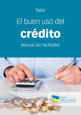 1
Taller
El buen uso del
crédito
Manual del facilitador
 