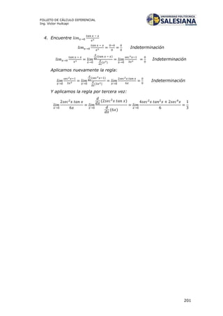 201
FOLLETO DE CÁLCULO DIFERENCIAL
Ing. Víctor Huilcapi
4. Encuentre
Indeterminación
( )
( )
Indeterminación
Aplicamos nuevamente la regla:
( )
( )
Indeterminación
Y aplicamos la regla por tercera vez:
( )
( )
 