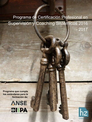 Programa de Certificación Profesional en
Supervisión y Coaching Sistémicos 2016
- 2017
CONSULTORIA
Programa que cumple
los estándares para la
formación de:
 