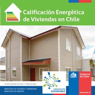 Calificación Energética 
de Viviendas en Chile 
Vivienda calificada con letras C / E. Región de Aysén 
MINISTERIO DE VIVIENDA Y URBANISMO 
MINISTERIO DE ENERGÍA 
CONSTRUCCIÓN 
SUSTENTABLE 
 