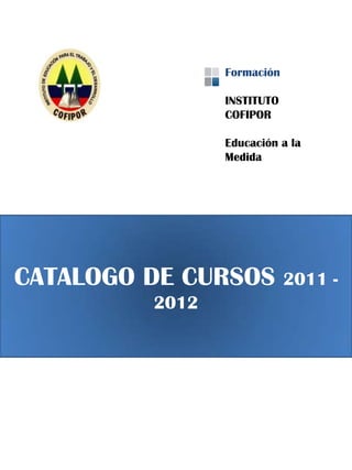 Formación

                INSTITUTO
                COFIPOR

                Educación a la
                Medida




CATALOGO DE CURSOS          2011 -
         2012
 