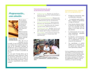 Más de alguna
vez al presenciar
una conversación
con docentes en
servicio hemos
escuchado comen-
tarios como el si-
guiente:
"Dada la estructu-
ra propia del siste-
ma en telesecunda-
ria no es necesario
planear, todo está
establecido"
Este tipo de co-
mentarios nos ha-
ce acudir a lo que Carvajal nos presenta
en su trabajo pues el plantea que la ma-
yoría de los educadores entienden la
planificación como un trámite burocráti-
co ante una exigencia administrativa y
que además “no existe la necesidad” de
planear.
Por otra parte Carvajal afirma que la
programación supone reflexionar y hacer
las previsiones pertinentes en torno al
qué, cómo, cuándo y por qué se ponen en
juego determinadas secuencias y tareas
y no otras, respondiendo a una intencio-
nalidad.
Características d e un a
p rog ramació n flexible
 C o h eren ci a : Supone la puesta n
práctica de criterios reflexionados y
consensuados.
 C o nt ex tua li z a ci ó n : Adaptación
a las características socioculturales
y ambientales de los estudiantes.
 I nt en ci o na li da d: Intervención
docente por búsqueda de objetivos.
 U ti li da d : Satisfacción de exigen-
cias de corte administrativos.
 C o o p er a c i ó n : Acabar con la cul-
tura profesional del individualismo
por medio del trabajo colaborativo.
 Va ri eda d : Articulación desde dis-
tintas formas y situaciones del
aprendizaje.
Co n sid eracion es inh eren -
tes a la p rog ramación :
 El objeto de conocimiento debe
ser delimitado y dominado.
 La enseñanza puede obstacu-
lizar y bloquear el aprendizaje
en lugar de facilitarlo.
 Como docentes debemos enfocar
la atención a los objetivos didác-
ticos y los contenidos antes de
pensar en las tareas que hay
que plantear.
 La determinación de las inten-
ciones (propósitos) responden
al que y al por qué.
 La selección y uso de materiales
deberán estar en concordancia
con la programación y los in-
tereses de los estudiantes.
 Los aprendizajes se pueden
producir por la interacción en-
tre iguales pues todos pueden
tener aportaciones valiosas.
Con las consideraciones anteriores el
autor define al constructivismo como
un proceso en el que el individuo parte
del cuestionamiento de lo que sabe
para pasar a apropiarse de informacio-
nes significativas respecto lo que se
cuestiona y a lo que se interroga.
Programación…
una solución.
No hemos logrado que
la planeación sea nues-
tro principal instrumento.
La flexibilidad de la planeación se debe al carácter si-
tuacional. multidimensional y cambiante del hecho edu-
cativo.
 