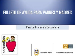 FOLLETO DE AYUDA PARA PADRES Y MADRES
Paso de Primaria a Secundaria
CPC COMPAÑÍA DE MARÍA DEPARTAMENTO DE ORIENTACION
 