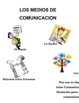 LOS MEDIOS DE
COMUNICACION

La Radio
El Diario

Las R
Relacion entre Personas

Por eso es imp

estar Comunicad

Momento para u

comunicac

 