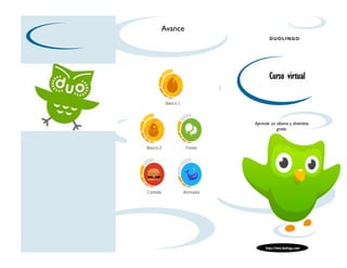 DUOLINGO 
Avance 
Curso virtual 
https://www.duolingo.com/ 
Aprende un idioma y diviértete 
gratis. 
 