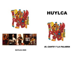 HUYLCA




              EL CANTO Y LA PALABRA
HUYLCA 2009
 