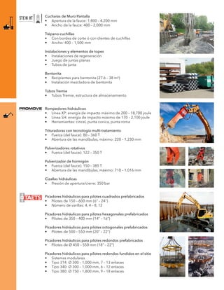 Cucharas de Muro Pantalla
•	 Apertura de la fauce: 1,800 – 4,200 mm
•	 Ancho de la fauce: 400 – 2,000 mm
Trépano-cuchillas	
•	 Con bordes de corte ó con dientes de cuchillas
•	 Ancho: 400 – 1,500 mm
Instalaciones y elementos de topes
•	 Instalaciones de regeneración
•	 Juego de juntas planas
•	 Tubos de junta
Bentonita	
•	 Recipientes para bentonita (27.6 – 38 m³)
•	 Instalación mezcladora de bentonita
Tubos Tremie
•	 Tubos Tremie, estructura de almacenamiento
Rompedores hidráulicos
•	 Línea XP: energía de impacto máximo de 200 – 18,700 joule
•	 Línea SH: energía de impacto máximo de 170 – 2,100 joule
•	 Herramientas: cincel, punta conica, punta roma
Trituradoras con tecnología multi-tratamiento
•	 Fuerza (del fauce): 80 – 360 T
•	 Abertura de las mandíbulas, máximo: 220 – 1,230 mm
Pulverizadores rotativos
•	 Fuerza (del fauce): 122 – 350 T
Pulverizador de hormigón
•	 Fuerza (del fauce): 150 – 385 T
•	 Abertura de las mandíbulas, máximo: 710 – 1,016 mm
Cizallas hidráulicas
•	 Presión de apertura/cierre: 350 bar
Picadores hidráulicos para pilotes cuadrados prefabricados
•	 Pilotes de 150 – 600 mm (6” – 24”)
•	 Número de varillas: 4, 4 – 8, 12
Picadores hidráulicos para pilotes hexagonales prefabricados
•	 Pilotes de 350 – 400 mm (14” – 16”)
Picadores hidráulicos para pilotes octogonales prefabricados
•	 Pilotes de 500 – 550 mm (20” – 22”)
Picadores hidráulicos para pilotes redondos prefabricados
•	 Pilotes de Ø 450 – 550 mm (18” – 22”)
Picadores hidráulicos para pilotes redondos fundidos en el sitio
•	 Sistemas modulares
•	 Tipo 314: Ø 300 – 1,000 mm, 7 – 13 enlaces
•	 Tipo 340: Ø 300 – 1,000 mm, 6 – 12 enlaces
•	 Tipo 380: Ø 750 – 1,800 mm, 9 – 18 enlaces
 