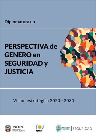 PERSPECTIVA de
GENERO en
SEGURIDAD y
JUSTICIA
MENDOZA
GOBIERNO SEGURIDAD
Diplomatura en
Visión estratégica 2020 - 2030
 
