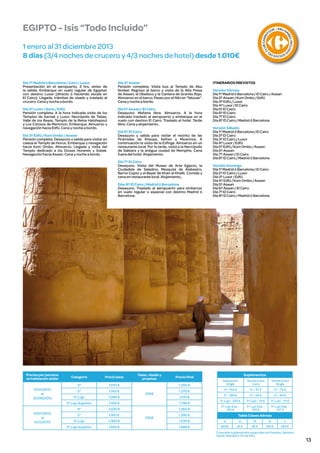 Día 5º Aswan / El Cairo
Desayuno. Mañana libre. Almuerzo. A la hora
indicada traslado al aeropuerto y embarque en el
vuelo con destino El Cairo. Traslado al hotel. Tarde
libre. Cena y alojamiento..

Día 3º Edfú / Kom Ombo / Aswan
Pensión completa. Desayuno y salida para visitar en
calesa el Templo de Horus. Embarque y navegación
hacia Kom Ombo. Almuerzo. Llegada y visita del
Templo dedicado a los Dioses Horareis y Sobek.
Navegación hacia Aswan. Cena y noche a bordo.

Día 6º El Cairo
Desayuno y salida para visitar el recinto de las
Pirámides de Kheops, Kefren y Micerinos. A
continuación la visita de la Esfinge. Almuerzo en un
restaurante local. Por la tarde, visita a la Necrópolis
de Sakkara y la antigua ciudad de Memphis. Cena
fuera del hotel. Alojamiento.
Día 7º El Cairo
Desayuno. Visita del Museo de Arte Egipcio, la
Ciudadela de Saladino, Mezquita de Alabastro,
Barrio Copto y el Bazar de Khan el Khalili. Comida y
cena en restaurante local. Alojamiento..
Días 8º El Cairo / Madrid ó Barcelona
Desayuno. Traslado al aeropuerto para embarcar
en vuelo regular o especial con destino Madrid ó
Barcelona.

Precios por persona
en habitación doble

Precio base

4*
01/01/2013
al
30/06/2013

Categoría

1.010 €

5*

1.140 €

Tasas, visado y
propinas

Precio final
1.240 €

230€

1.370 €

1.280 €
1.555 €

4*
01/07/2013
al
31/12/2013

5* Lujo
5* Lujo Superior

1.510 €

1.030 €

1.260 €

5*

1.160 €

5* Lujo

1.300 €

5* Lujo Superior

1.655 €

U B C A R RE
F
CL

ITINERARIOS PREVISTOS
Versión Viernes
Día 1º Madrid ó Barcelona / El Cairo / Aswan
Día 2º Aswan / Kom Ombo / Edfú
Día 3º Edfú / Luxor
Día 4º Luxor / El Cairo
Día 5º El Cairo
Día 6º El Cairo
Día 7º El Cairo
Día 8º El Cairo / Madrid ó Barcelona
Versión Sábado
Día 1º Madrid ó Barcelona / El Cairo
Día 2º El Cairo
Día 3º El Cairo / Luxor
Día 4º Luxor / Edfú
Día 5º Edfú / Kom Ombo / Aswan
Día 6º Aswan
Día 7º Aswan / El Cairo
Día 8º El Cairo / Madrid ó Barcelona
Versión Domingo
Día 1º Madrid ó Barcelona / El Cairo
Día 2º El Cairo / Luxor
Día 3º Luxor / Edfú
Día 4º Edfú / Kom Ombo / Aswan
Día 5º Aswan
Día 6º Aswan / El Cairo
Día 7º El Cairo
Día 8º El Cairo / Madrid ó Barcelona

Suplementos
Habitación
Single

Noche Extra
Cairo

4* - 150 €

4* - 47 €

4* - 76 €

5* - 185 €

5* - 58 €

5* - 94 €

5* Lujo - 220 €

5* Lujo - 76 €

5* Lujo - 111 €

5* Lujo Sup. 310 €

5* Lujo Sup. 100 €

5* Lujo Sup. 147 €

1.390 €

1.785 €

230€

CIOS DE
SO
L

Día 2º Luxor / Esna / Edfú
Pensión completa. A la hora indicada visita de los
Templos de Karnak y Luxor, Necrópolis de Tebas,
Valle de los Reyes, Templo de la Reina Hatshepsut
y Los Colosos de Memmon. Embarque. Almuerzo y
navegación hacia Edfú. Cena y noche a bordo.

O

Día 4º Aswan
Pensión completa. Visita bus al Templo de Abu
Simbel. Regreso al barco y visita de la Alta Presa
de Aswan, el Obelisco y la Cantera de Granito Rojo.
Almuerzo en el barco. Paseo por el Nilo en “falucas”.
Cena y noche a bordo.

L INCLUID

Día 1º Madrid ó Barcelona / Cairo / Luxor
Presentación en el aeropuerto, 3 hrs. antes de
la salida. Embarque en vuelo regular de Egyptair
con destino Luxor (directo ó haciendo escala en
El Cairo). Llegada, trámites de visado y traslado al
crucero. Cena y noche a bordo.

R • AB U S
I

BE

1 enero al 31 diciembre 2013
8 días (3/4 noches de crucero y 4/3 noches de hotel) desde 1.010€

OU

M

EGIPTO - Isis “Todo Incluido”

Noche Extra
Single

Tabla Clases Aéreas

1.530 €

Q

H

M

B

Y

1.885 €

BASE

45 €

95 €

155 €

265 €

Consultar suplementos especiales en Puentes, Semana
Santa, Navidad y Fin de Año

13

 