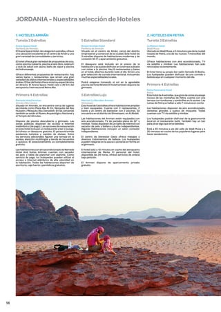 JORDANIA - Nuestra selección de Hoteles
1. HOTELES AMMÁN
Turista 3 Estrellas
Arena Space Hotel
Periferia de Ammán
El Arena Space Hotel, de categoría 4 estrellas, ofrece
una ubicación excelente en el centro de Amán y una
gran variedad de comodidades y servicios.
El hotel ofrece gran variedad de propuestas de ocio,
como piscina cubierta, piscina al aire libre, solárium
y club de salud con sauna, baño de vapor y piscina
de hidromasaje.
Ofrece diferentes propuestas de restauración: hay
varios bares y restaurantes que sirven una gran
variedad de platos internacionales y especialidades
árabes. El bar del hotel ofrece música y espectáculos
en directo. El Arena Space Hotel está a 20 km del
aeropuerto internacional Reina Alia.

5 Estrellas Standard
Bristol Amman Hotel
Periferia de Ammán
Situado en el centro de Amán, cerca del distrito
empresarial y comercial de la ciudad. Este hotel de
3 estrellas dispone de habitaciones modernas y de
conexión Wi-Fi y aparcamiento gratuitos.
El desayuno está incluido en el precio de la
habitación y se puede disfrutar en la terraza soleada
con vistas a la piscina. Hay 6 restaurantes y bares
en el hotel, abiertos durante todo el día. Sirven una
gran selección de comida internacional, incluyendo
muchas especialidades locales.
Podrá relajarse tomando el sol en la agradable
piscina del hotel Bristol. El hotel también dispone de
gimnasio.

Primera 4 Estrellas

5 Estrellas Lujo

Ramada Hotel Amman
Amnán City Centre
Situado en Ammán, se encuentra cerca de lugares
de interés como Plaza Ras Al Ein, Mezquita del Rey
Hussein y Mezquita Abu Darweesh. En las cercanías
también se están el Museo Arqueológico Nacional y
el Templo de Hércules.

Marriott Le Meridien Amman
Shmeisani
Este hotel de 5 estrellas ofrece habitaciones amplias
y bien equipadas. Cuenta con 2 restaurantes, 2
bares y un centro de bienestar con 2 piscinas. Se
encuentra en el distrito de Shmeissani, en Al Abdali.

Dispone de piscina descubierta y gimnasio. Las
zonas públicas disponen de acceso a Internet
inalámbrico (de pago). Las opciones de restauración
en este hotel incluyen un restaurante y bar o lounge.
Se ofrece un desayuno gratuito. El personal brinda
asistencia turística y cambio de divisas. Entre
los servicios adicionales figuran una terraza en la
azotea, atención multilingüe y tienda de recuerdos
o quiosco. El estacionamiento es completamente
gratuito.
Las habitaciones con aire acondicionado de Ramada
Hotel And Suites Amman cuentan con secador
de pelo y tabla de planchar con plancha. Como
servicio de pago, los huéspedes pueden utilizar el
acceso a Internet alámbrico de alta velocidad en
la habitación. Todas las habitaciones disponen de
escritorio, caja fuerte y periódicos gratuitos.

18

Las habitaciones del Amman están equipadas con
aire acondicionado, TV de pantalla plana de 32’’ y
minibar. Todas disponen de un baño de mármol con
secador de pelo y bañera y ducha independientes.
Algunas habitaciones incluyen un salón comedor
independiente.
El centro de bienestar Oasis ofrece masajes y
diversos tratamientos de belleza. Los huéspedes
pueden relajarse en la sauna o ponerse en forma en
el gimnasio.
El hotel está a 10 minutos en coche del aeropuerto
internacional de Marka. El personal del hotel,
disponible las 24 horas, ofrece servicios de enlace
bajo petición.
El Amman dispone de aparcamiento privado
gratuito.

2. HOTELES EN PETRA
Turista 3 Estrellas
La Maison Hotel
Wadi Musa
Ubicado en Wadi Musa, a 5 minutos a pie de la ciudad
rosada de Petra, una de las nuevas 7 maravillas del
mundo.
Ofrece habitaciones con aire acondicionado, TV
vía satélite y minibar. Las habitaciones han sido
renovadas recientemente.
El hotel tiene su propio bar salón llamado El Basha.
Los huéspedes pueden disfrutar de una comida o
bebida aquí en cualquier momento del día.

Primera 4 Estrellas
Petra Panorama Hotel
Petra
Este hotel de 4 estrellas, que goza de vistas al paisaje
rocoso de las montañas de Petra, cuenta con una
terraza con tumbonas y sombrillas en la azotea. Las
ruinas de Petra se hallan a sólo 7 minutos en coche.
Las habitaciones disponen de aire acondicionado,
ventanas grandes y suelos de moqueta. Todas
cuentan con TV vía satélite y minibar.
Los huéspedes podrán disfrutar de la gastronomía
local en el restaurante bufé. También hay un bar
para picar algo que sirve bebidas.
Está a 20 minutos a pie del valle de Wadi Musa y a
30 minutos en coche de los populares lugares para
hacer senderismo.

 