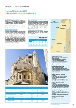 ISRAEL - Ruta de la Paz
1 enero al 31 diciembre 2013
5 días (4 noches de hotel) desde 990 €

Día 1º Madrid ó Barcelona / Jerusalen
Presentación en el aeropuerto 03 h. y embarque en
el vuelo de El AL. Llegada al Aeropuerto Ben Gurrión
Tel Aviv. Asistencia por nuestro representante y
traslado a Jerusalén. Alojamiento – Jerusalén.
Día 2º Día libre en Jerusalén
Desayuno y día libre en Jerusalén con posibilidad de
realizar una excursión opcional a Massada y el Mar
Muerto. Alojamiento.
Día 3º Ciudad Nueva Jerusalén /
Ein Karem / Belén / Jerusalén
Desayuno buffet. Salida para una visita de la Ciudad
Nueva de Jerusalén. Visita del Santuario del Libro
en el Museo de Israel, donde están expuestos
los manuscritos del Mar Muerto y el Modelo que
representa la Ciudad de Jerusalén en tiempos de
Jesús. Vista de la Universidad Hebrea de Jerusalén.
De alli hacia el Memorial Yad Vashem. Se sigue hacia
Ein Karem, para visitar los Santuarios de la Visitación
de María a su Prima Isabel y de San Juan Bautista.
Por la tarde, viaje hasta Belén. Visita de la Iglesia de
la Natividad, Gruta del Nacimiento, Capillas de San
Jerónimo y de San José. Regreso a Jerusalén. Cena
opcional y Alojamiento – Jerusalén.

Día 4º Monte Olivos / Ciudad Antigua Jerusalén /
Monte Sión / Jerusalén
Desayuno buffet. Monte Scopus hacia el Monte de
los Olivos. Panorama de la Ciudad Santa Amurallada.
Gethsemaní, Basílica de la Agonia. Entrada a la
Ciudad Antigua. Visita del Muro Occidental (Muro
de los Lamentos), Vista de la Explanada del Templo.
Vía Dolorosa, Iglesia del Santo Sepulcro, Monte Sión,
Tumba del Rey David, Cenáculo (Sala de la Última
Cena), La Abadía de la Dormición. Cena opcional y
Alojamiento en Jerusalén.
Día 5 Jerusalén / Madrid ó Barcelona
Desayuno buffet. A la hora indicada traslado al
aeropuerto Ben Gurrión Tel Aviv para la salida y
regreso a España.

Tabla Clases Aéreas
H
BAJA
ALTA

22/03 - 30/03
01/07 -30/09
22/12 - 31/12

L

V

K

B

BASE

70 €

135 €

205 €

265 €

50 €

110 €

175 €

225 €

265 €

ESTE PROGRAMA INCLUYE
• Precio por persona en hab. doble / triple
• Vuelo regular El Al
• 4 noches en Jerusalén s/ programa
• 7 noches en Israel s/ programa.
• MP en hoteles seleccionados / itinerario
• Propinas y maleteros en los hoteles
• Visitas / itinerario
• Traslados y guía de habla hispana en visitas
• Seguro turistico de viaje
ESTE PROGRAMA NO INCLUYE
• Tasas, propinas, carburante
• Propinas del guía (a criterio del cliente)
• Visado, pago en destino (españoles sin visado)
• Extras o cualquier punto no mencionado en
el apartado incluye.
• Almuerzos, ni cenas
• Seguro opcional 25€
HOTELES PREVISTOS JERUSALÉN
(o similar)
• Clase Turista - Park, Caesar y Jerusalen
• 1ª Clase - Jerusalén Gate, Rimonim y
Leonardo Inn
• Clase Superior - Leonardo y Grand Court
• Semi-Lujo - Dan Panorama, Crown Plaza y
Ramada

Ciudad

1ª Clase

Clase Superior

Semi-Lujo

Jerusalén

Jerusalén Gate
Rimonim
Leonardo Inn

Leonardo
Grand Court

Dan Panorama
Crown Plaza
Ramada

01/01/2013 al 30/06/2013

990 €

1.120 €

1.190 €

01/07/2013 al 31/12/2013

1.020 €

1.160 €

1.250 €

Precios

Tasas y propinas

260 €
Suplementos

Habitación Single

170 €

270 €

60 €

80 €

HOTELES PREVISTOS TIBERIADES
(o similar)
• Clase Turista - Prima Too y Restal
• 1ª Clase - Royal Plaza, Leonardo y Bali
• Clase Superior - Rimonim Mineral, Caesar y
Leo Club
• Semi-Lujo - Galei Kineret y Leonardo Plaza
HOTELES PREVISTOS GALILEA
(o similar)
• Clase Turista y 1ª Clase - Kibbutz
• Clase Sup. y Semi-Lujo - Kibbutz, hab. sup.

315 €

4 Cenas

HOTELES PREVISTOS TEL AVIV
(o similar)
• Clase Turista - Debora, Sea Net y Gilagal
• 1ª Clase - Metropolitan Hotel y Mercure B&P
• Clase Superior - Metropolitan y Grand Beach
• Semi-Lujo - Dan Panorama y Crown Plaza

110 €
Consultar suplementos especiales en Puentes, Semana
Santa, Navidad y Fin de Año

27

 