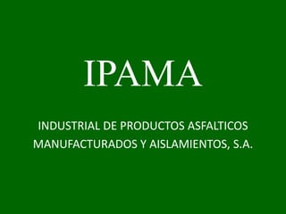 IPAMA INDUSTRIAL DE PRODUCTOS ASFALTICOS  MANUFACTURADOS Y AISLAMIENTOS, S.A. 