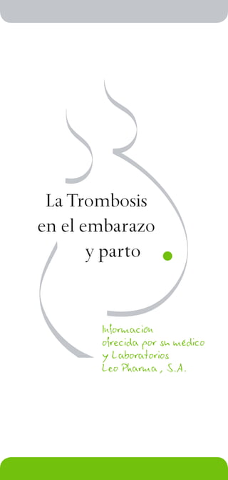 La Trombosis
en el embarazo
y parto
Información
ofrecida por su médico
y Laboratorios
Leo Pharma, S.A.
 