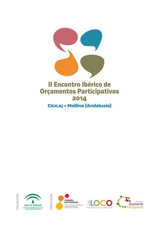 CONSEJERÍA DE ADMINISTRACIÓN LOCAL
Y RELACIONES INSTITUCIONALES
CONVOCAÇÃO
ORGANIZADO
II Encontro Ibérico de
Orçamentos Participativos
2014
Ceulaj • Mollina (Andaluzia)
 