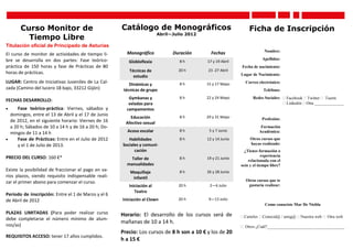 Curso Monitor de                              Catálogo de Monográficos                                   Ficha de Inscripción
                                                                         Abril—Julio 2012
         Tiempo Libre
Titulación oficial de Principado de Asturias
                                                       Monográfico             Duración       Fechas                     Nombre:
El curso de monitor de actividades de tiempo li-
bre se desarrolla en dos partes: Fase teórico-                                                                          Apellidos:
                                                        Globloflexia              8h        17 y 19 Abril
práctica de 150 horas y fase de Prácticas de 80                                                             Fecha de nacimiento:
                                                        Técnicas de              20 h       23 -27 Abril
horas de prácticas.                                                                                         Lugar de Nacimiento:
                                                          estudio
LUGAR: Centro de Iniciativas Juveniles de La Cal-        Dinámicas y              8h        15 y 17 Mayo      Correo electrónico:
zada (Camino del lucero 18 bajo, 33212 Gijón)         técnicas de grupo                                                  Teléfono:
                                                        Gymkanas y                8h        22 y 24 Mayo           Redes Sociales: Facebook Twitter  Tuenti
FECHAS DESARROLLO:
                                                        veladas para                                                               Linkedin Otra ______________
     Fase teórico-práctica: Viernes, sábados y        campamentos
  domingos, entre el 13 de Abril y el 17 de Junio                                 8h        29 y 31 Mayo
                                                         Educación                                                      Profesión:
  de 2012, en el siguiente horario: Viernes de 16      Afectivo sexual
  a 20 h; Sábados de 10 a 14 h y de 16 a 20 h; Do-                                                                     Formación
                                                       Acoso escolar              8h         5 y 7 Junio              Académica:
  mingos de 11 a 14 h
     Fase de Prácticas: Entre en el Julio de 2012      Habilidades               8h        12 y 14 Junio        Otros cursos que
      y el 1 de Julio de 2013.                       Sociales y comuni-                                          hayas realizado:
                                                           cación                                            ¿Tienes formación o
PRECIO DEL CURSO: 160 €*                                                                                                experiencia
                                                         Taller de                8h        19 y 21 Junio
                                                                                                                relacionada con el
                                                       manualidades                                         ocio y el tiempo libre?
Existe la posibilidad de fraccionar el pago en va-       Maquillaje               8h        26 y 28 Junio
rios plazos, siendo requisito indispensable reali-        infantil
zar el primer abono para comenzar el curso.                                                                   Otros cursos que te
                                                        Iniciación al            20 h        2—6 Julio         gustaría realizar:
                                                           Teatro
Período de inscripción: Entre el 1 de Marzo y el 6
de Abril de 2012                                     Iniciación al Clown         20 h        9—13 Julio
                                                                                                                         Como conociste Mar De Niebla

PLAZAS LIMITADAS (Para poder realizar curso          Horario: El desarrollo de los cursos será de           Carteles Conocid@ / amig@ Nuestra web  Otra web
debe completarse el número mínimo de alum-
                                                     mañanas de 10 a 14 h.
nos/as)                                                                                                      Otros ¿Cuál?_____________________________________
                                                     Precio: Los cursos de 8 h son a 10 € y los de 20
REQUISITOS ACCESO: tener 17 años cumplidos.
                                                     h a 15 €
 