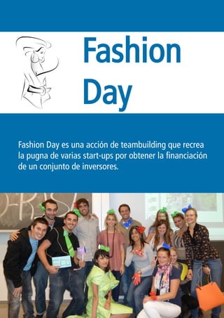 Fashion
                  Day
Fashion Day es una acción de teambuilding que recrea
la pugna de varias start-up por obtener la financiación
de un conjunto de inversores.
 