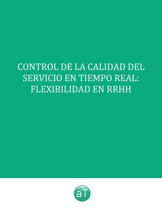  
CONTROL	
  DE	
  LA	
  CALIDAD	
  DEL	
  
SERVICIO	
  EN	
  TIEMPO	
  REAL:	
  
FLEXIBILIDAD	
  EN	
  RRHH
 