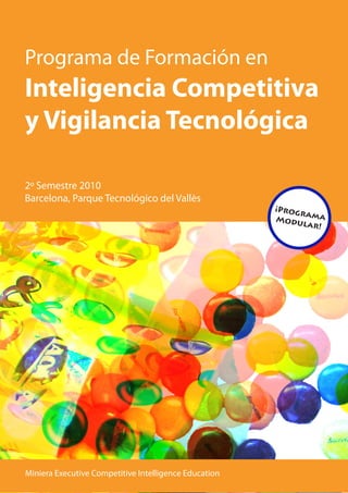 Programa de Formación en
Inteligencia Competitiva
y Vigilancia Tecnológica

2º Semestre 2010
Barcelona, Parque Tecnológico del Vallès
                                                       ¡Prog
                                                             ra
                                                       Modu ma
                                                              lar!




Miniera Executive Competitive Intelligence Education
 