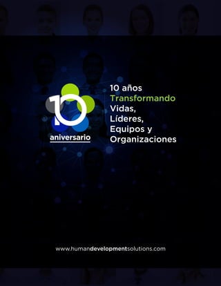 aniversario
10 años
Transformando
Vidas,
Líderes,
Equipos y
Organizaciones
www.humandevelopmentsolutions.com
 