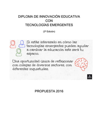 DIPLOMA DE INNOVACIÓN EDUCATIVA
CON
TECNOLOGÍAS EMERGENTES
(3ª Edición)
PROPUESTA 2016
 